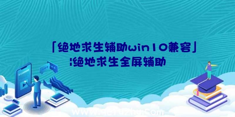 「绝地求生辅助win10兼容」|绝地求生全屏辅助